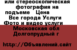 3D или стереоскопическая фотография на подъеме › Цена ­ 3 000 - Все города Услуги » Фото и видео услуги   . Московская обл.,Долгопрудный г.